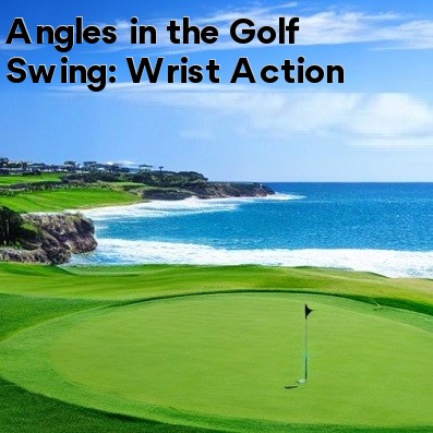 Angles in the Golf Swing: Wrist Action Angles in the Golf Swing: Wrist Action