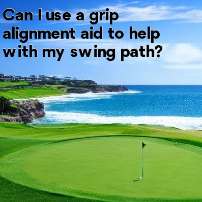 Can I use a grip alignment aid to help with my swing path Can I use a grip alignment aid to help with my swing path