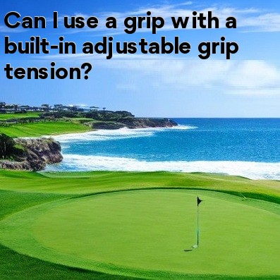 Can I use a grip with a built-in adjustable grip tension