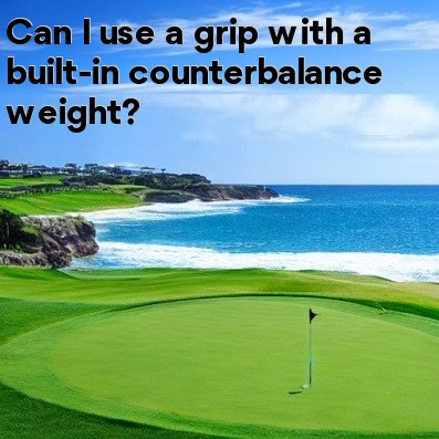 Can I use a grip with a built-in counterbalance weight