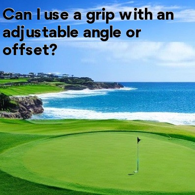 Can I use a grip with an adjustable angle or offset Can I use a grip with an adjustable angle or offset