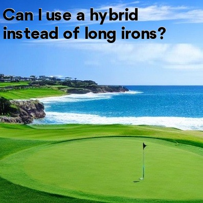 Can I use a hybrid instead of long irons Can I use a hybrid instead of long irons