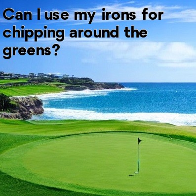 Can I use my irons for chipping around the greens Can I use my irons for chipping around the greens