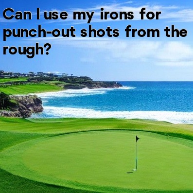 Can I use my irons for punch-out shots from the rough