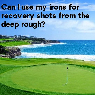 Can I use my irons for recovery shots from the deep rough Can I use my irons for recovery shots from the deep rough