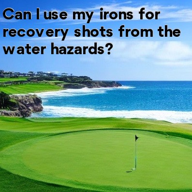 Can I use my irons for recovery shots from the water hazards