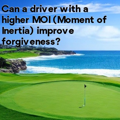 Can a driver with a higher MOI (Moment of Inertia) improve forgiveness Can a driver with a higher MOI (Moment of Inertia) improve forgiveness