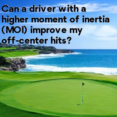 Can a driver with a higher moment of inertia (MOI) improve my off-center hits Can a driver with a higher moment of inertia (MOI) improve my off-center hits