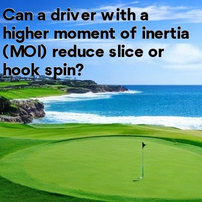 Can a driver with a higher moment of inertia (MOI) reduce slice or hook spin Can a driver with a higher moment of inertia (MOI) reduce slice or hook spin
