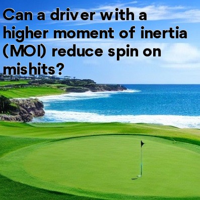 Can a driver with a higher moment of inertia (MOI) reduce spin on mishits