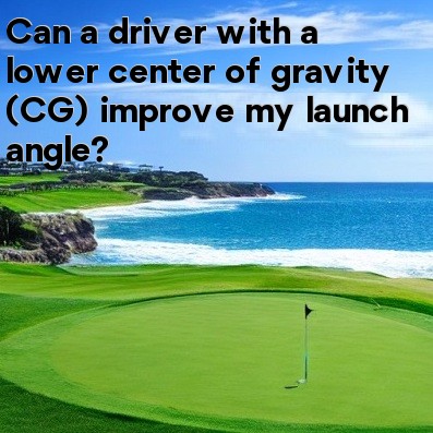 Can a driver with a lower center of gravity (CG) improve my launch angle Can a driver with a lower center of gravity (CG) improve my launch angle