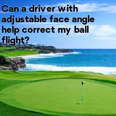 Can a driver with adjustable face angle help correct my ball flight
