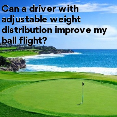 Can a driver with adjustable weight distribution improve my ball flight Can a driver with adjustable weight distribution improve my ball flight