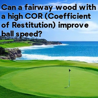 Can a fairway wood with a high COR (Coefficient of Restitution) improve ball speed