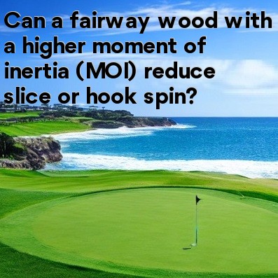 Can a fairway wood with a higher moment of inertia (MOI) reduce slice or hook spin Can a fairway wood with a higher moment of inertia (MOI) reduce slice or hook spin