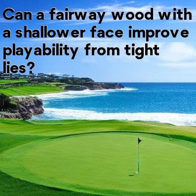 Can a fairway wood with a shallower face improve playability from tight lies Can a fairway wood with a shallower face improve playability from tight lies