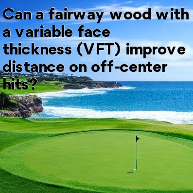 Can a fairway wood with a variable face thickness (VFT) improve distance on off-center hits