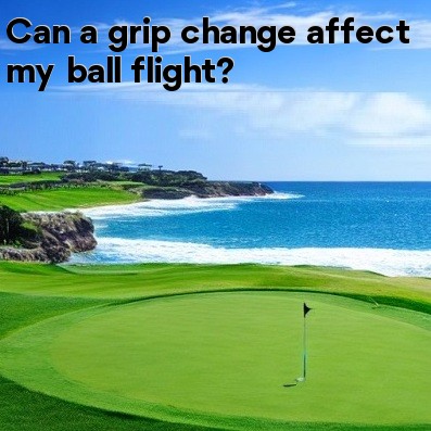 Can a grip change affect my ball flight Can a grip change affect my ball flight
