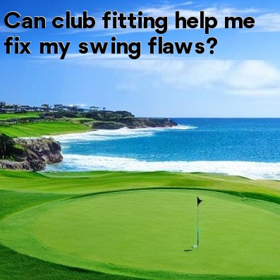 Can club fitting help me fix my swing flaws