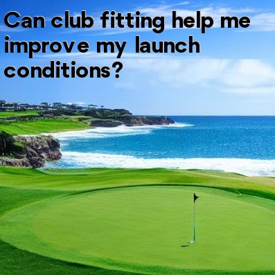 Can club fitting help me improve my launch conditions Can club fitting help me improve my launch conditions