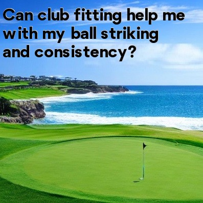 Can club fitting help me with my ball striking and consistency