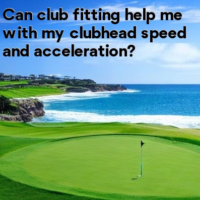Can club fitting help me with my clubhead speed and acceleration Can club fitting help me with my clubhead speed and acceleration