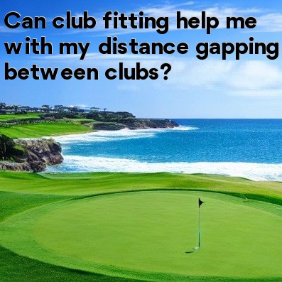 Can club fitting help me with my distance gapping between clubs Can club fitting help me with my distance gapping between clubs