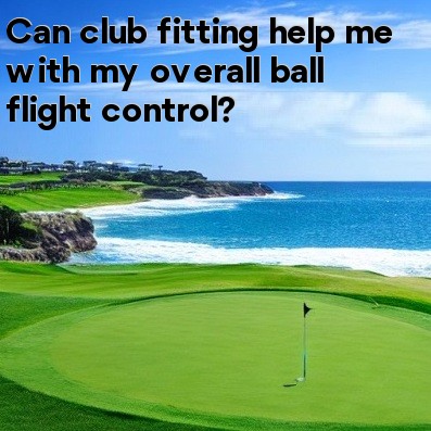Can club fitting help me with my overall ball flight control Can club fitting help me with my overall ball flight control