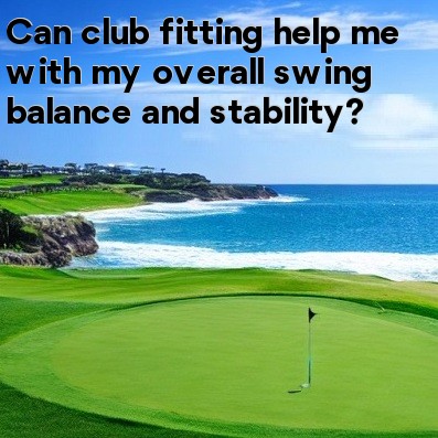 Can club fitting help me with my overall swing balance and stability Can club fitting help me with my overall swing balance and stability