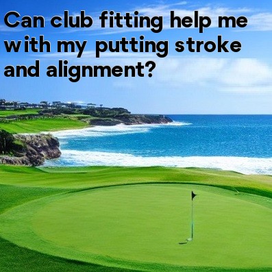 Can club fitting help me with my putting stroke and alignment Can club fitting help me with my putting stroke and alignment