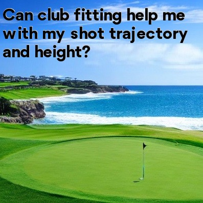 Can club fitting help me with my shot trajectory and height Can club fitting help me with my shot trajectory and height