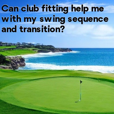 Can club fitting help me with my swing sequence and transition Can club fitting help me with my swing sequence and transition