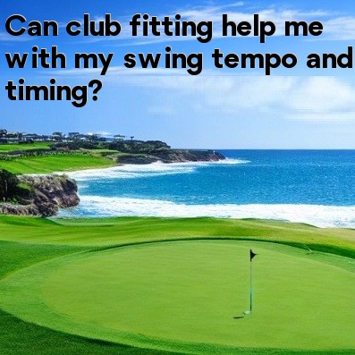 Can club fitting help me with my swing tempo and timing Can club fitting help me with my swing tempo and timing