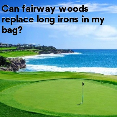 Can fairway woods replace long irons in my bag Can fairway woods replace long irons in my bag