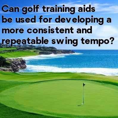 Can golf training aids be used for developing a more consistent and repeatable swing tempo Can golf training aids be used for developing a more consistent and repeatable swing tempo