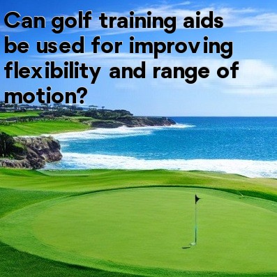 Can golf training aids be used for improving flexibility and range of motion Can golf training aids be used for improving flexibility and range of motion