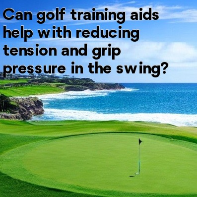 Can golf training aids help with reducing tension and grip pressure in the swing Can golf training aids help with reducing tension and grip pressure in the swing