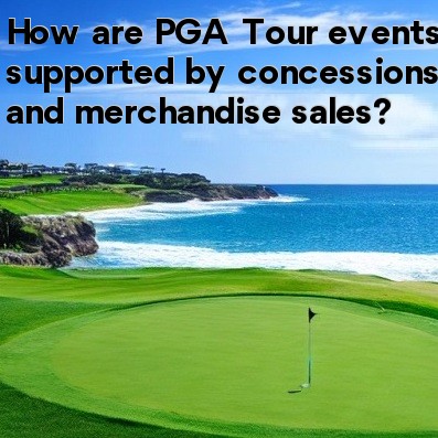 How are PGA Tour events supported by concessions and merchandise sales How are PGA Tour events supported by concessions and merchandise sales