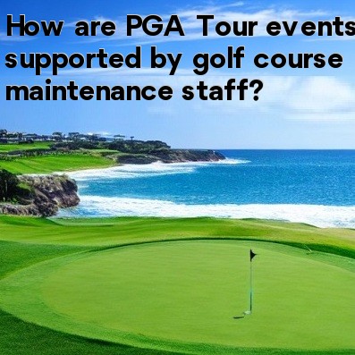 How are PGA Tour events supported by golf course maintenance staff How are PGA Tour events supported by golf course maintenance staff