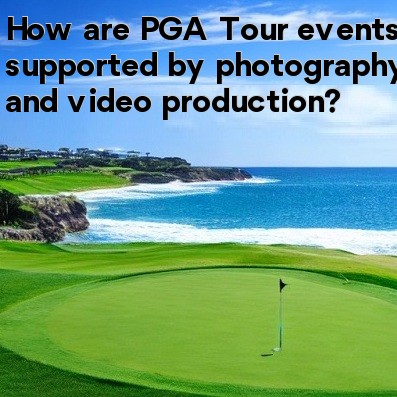 How are PGA Tour events supported by photography and video production How are PGA Tour events supported by photography and video production