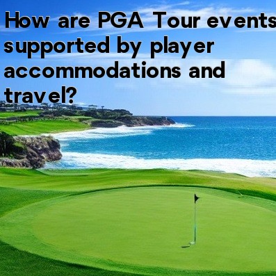 How are PGA Tour events supported by player accommodations and travel How are PGA Tour events supported by player accommodations and travel