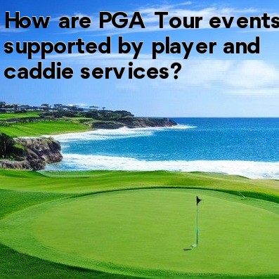 How are PGA Tour events supported by player and caddie services How are PGA Tour events supported by player and caddie services