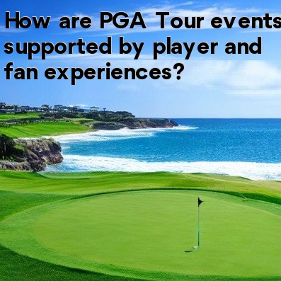 How are PGA Tour events supported by player and fan experiences How are PGA Tour events supported by player and fan experiences
