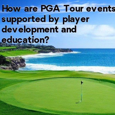 How are PGA Tour events supported by player development and education How are PGA Tour events supported by player development and education