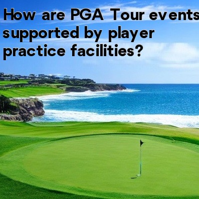 How are PGA Tour events supported by player practice facilities