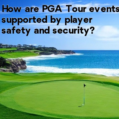 How are PGA Tour events supported by player safety and security How are PGA Tour events supported by player safety and security