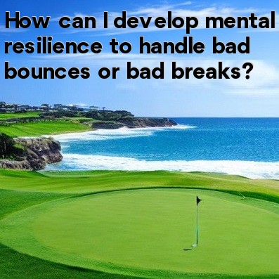 How can I develop mental resilience to handle bad bounces or bad breaks How can I develop mental resilience to handle bad bounces or bad breaks