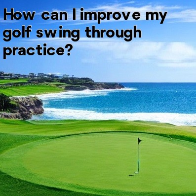How can I improve my golf swing through practice How can I improve my golf swing through practice
