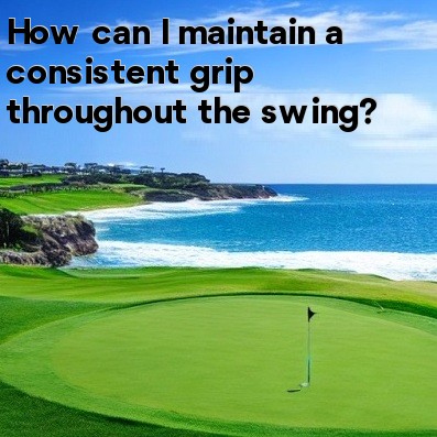 How can I maintain a consistent grip throughout the swing How can I maintain a consistent grip throughout the swing