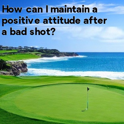 How can I maintain a positive attitude after a bad shot How can I maintain a positive attitude after a bad shot
